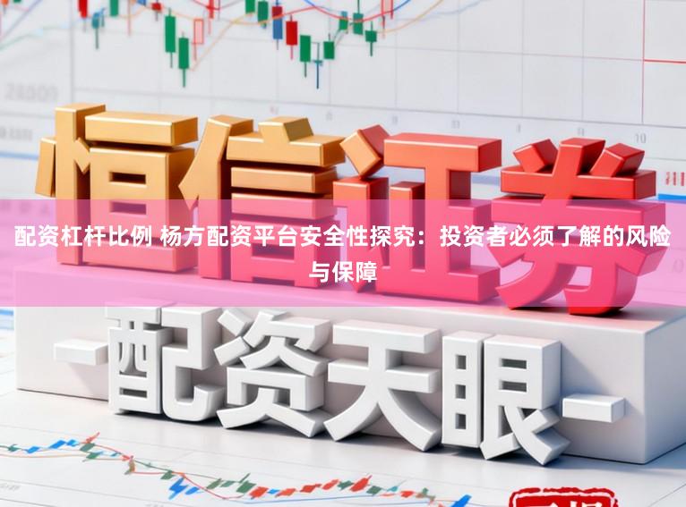 配资杠杆比例 杨方配资平台安全性探究：投资者必须了解的风险与保障