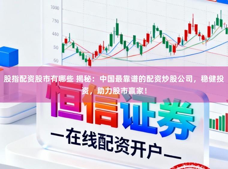 股指配资股市有哪些 揭秘：中国最靠谱的配资炒股公司，稳健投资，助力股市赢家！