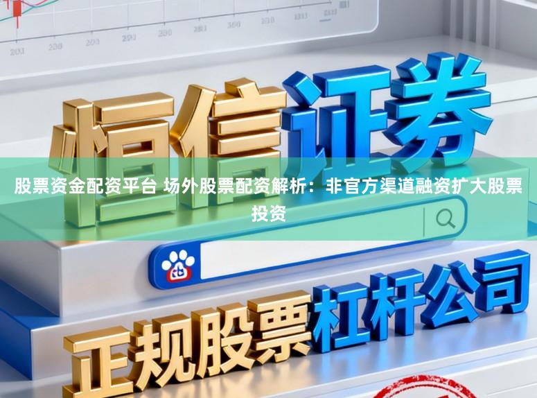 股票资金配资平台 场外股票配资解析：非官方渠道融资扩大股票投资