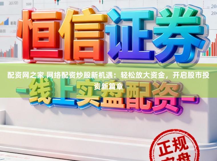 配资网之家 网络配资炒股新机遇：轻松放大资金，开启股市投资新篇章
