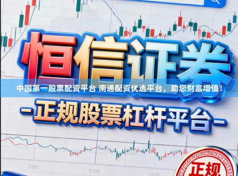 中国第一股票配资平台 南通配资优选平台，助您财富增值！