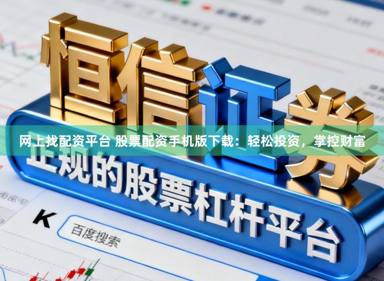 网上找配资平台 股票配资手机版下载：轻松投资，掌控财富