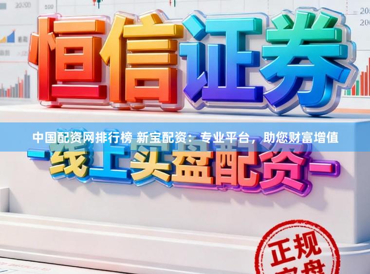 中国配资网排行榜 新宝配资：专业平台，助您财富增值