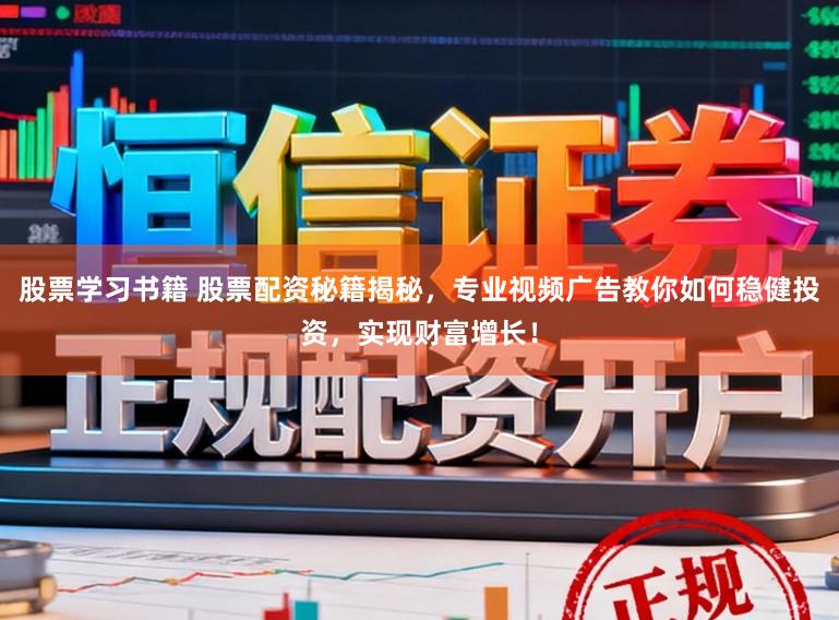 股票学习书籍 股票配资秘籍揭秘，专业视频广告教你如何稳健投资，实现财富增长！