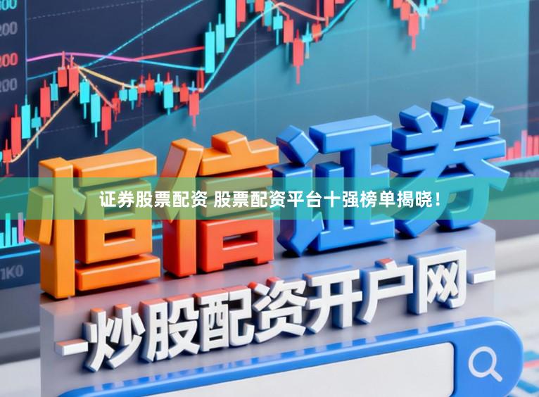 证券股票配资 股票配资平台十强榜单揭晓！