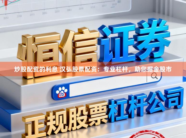 炒股配资的利息 汉弘股票配资：专业杠杆，助您掘金股市