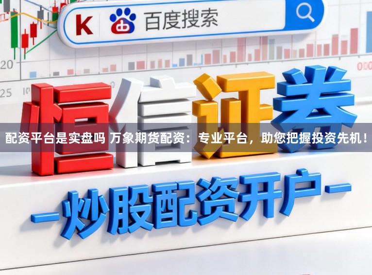 配资平台是实盘吗 万象期货配资：专业平台，助您把握投资先机！