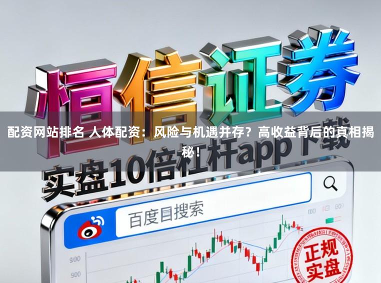 配资网站排名 人体配资：风险与机遇并存？高收益背后的真相揭秘！