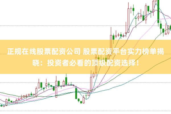 正规在线股票配资公司 股票配资平台实力榜单揭晓：投资者必看的顶级配资选择！