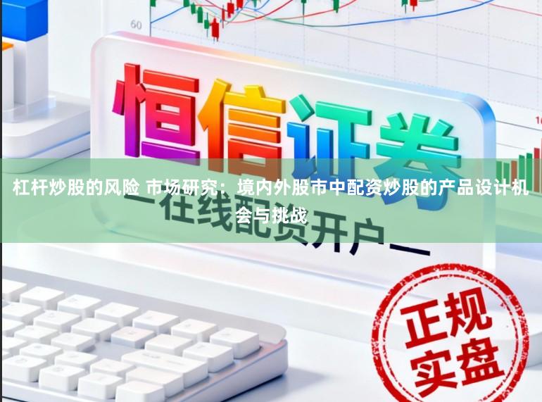 杠杆炒股的风险 市场研究：境内外股市中配资炒股的产品设计机会与挑战