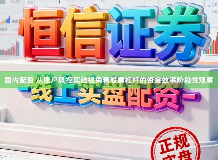 国内配资 从账户风控实践视角看股票杠杆的资金效率阶段性观察