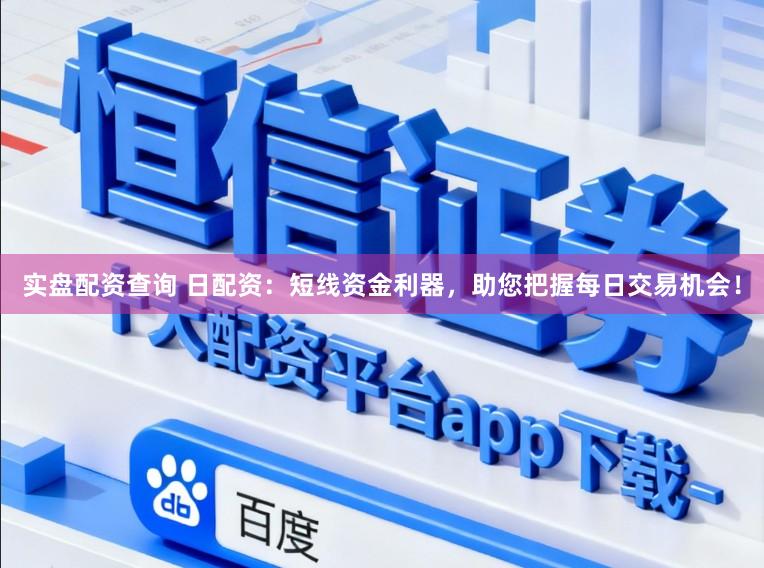 实盘配资查询 日配资：短线资金利器，助您把握每日交易机会！
