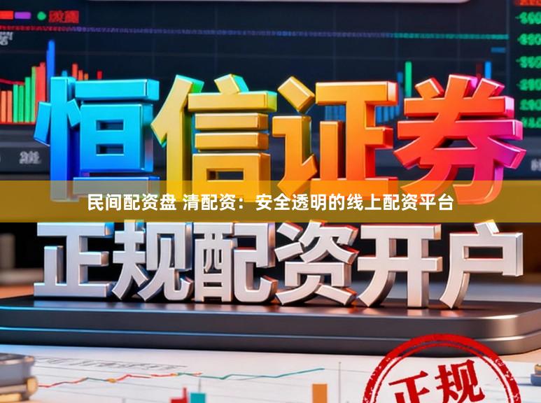 民间配资盘 清配资：安全透明的线上配资平台