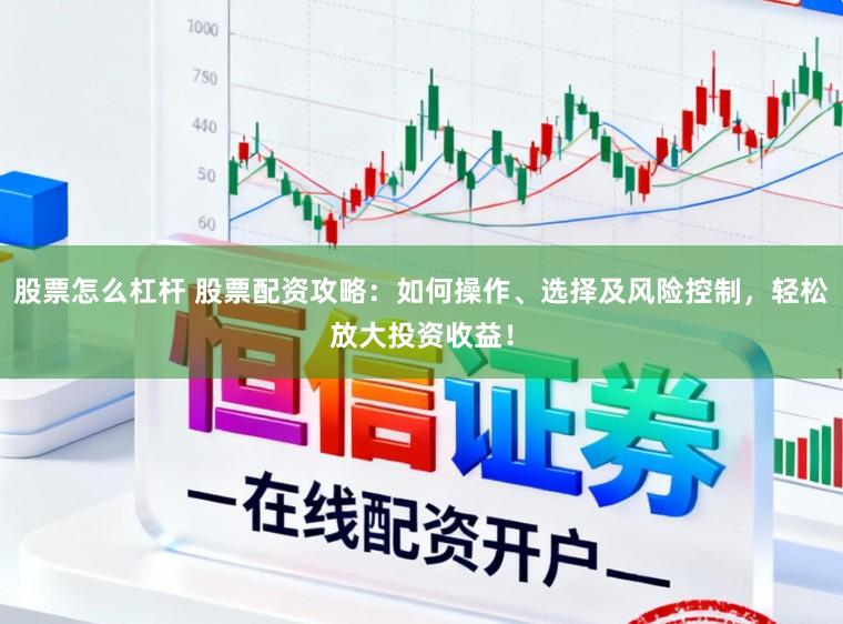 股票怎么杠杆 股票配资攻略：如何操作、选择及风险控制，轻松放大投资收益！