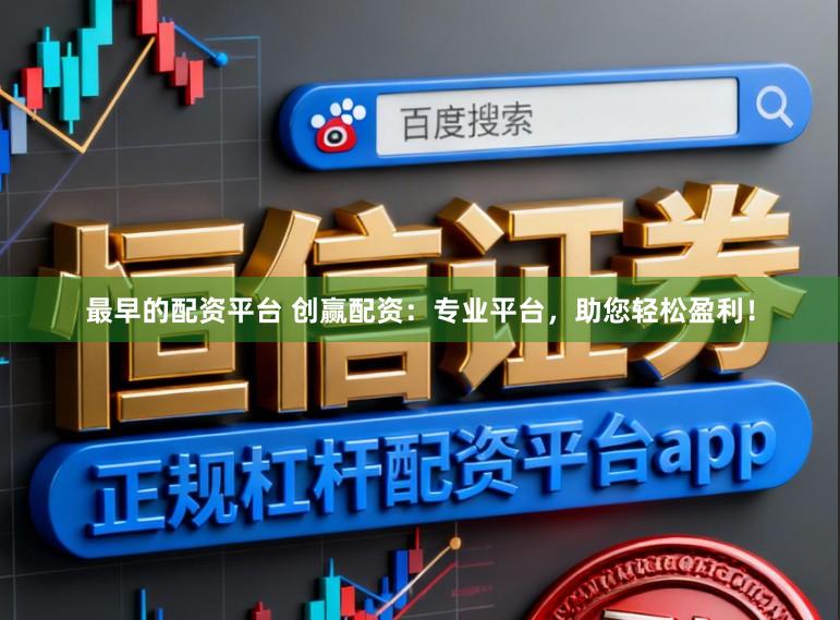 最早的配资平台 创赢配资：专业平台，助您轻松盈利！