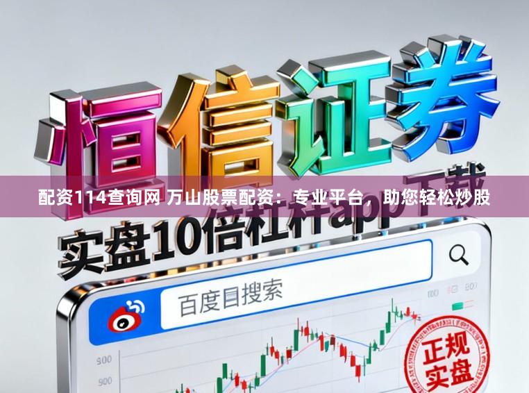 配资114查询网 万山股票配资：专业平台，助您轻松炒股