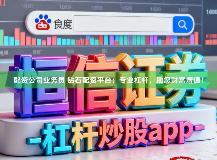 配资公司业务员 钻石配资平台：专业杠杆，助您财富增值！