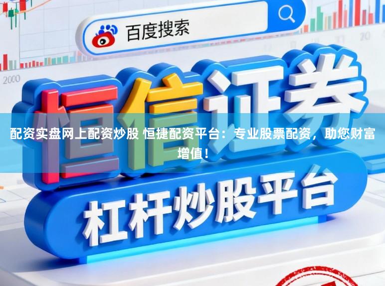 配资实盘网上配资炒股 恒捷配资平台：专业股票配资，助您财富增值！