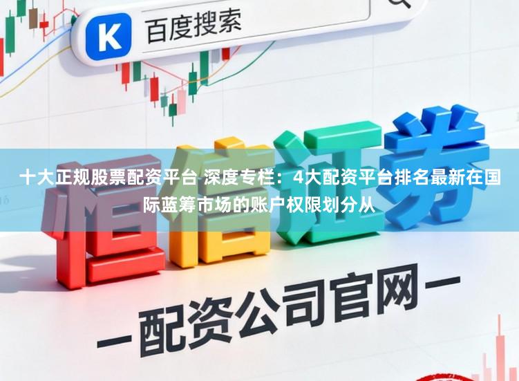 十大正规股票配资平台 深度专栏：4大配资平台排名最新在国际蓝筹市场的账户权限划分从