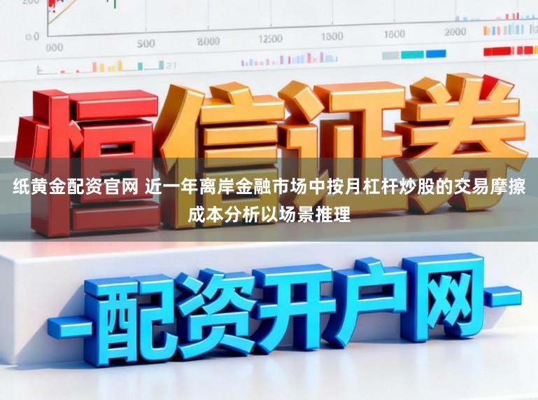 纸黄金配资官网 近一年离岸金融市场中按月杠杆炒股的交易摩擦成本分析以场景推理