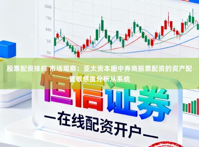 股票配资排排 市场观察：亚太资本圈中券商股票配资的资产配置敏感度分析从系统