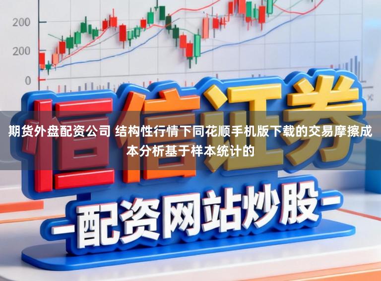 期货外盘配资公司 结构性行情下同花顺手机版下载的交易摩擦成本分析基于样本统计的