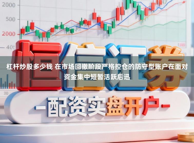 杠杆炒股多少钱 在市场回撤阶段严格控仓的防守型账户在面对资金集中短暂活跃后迅