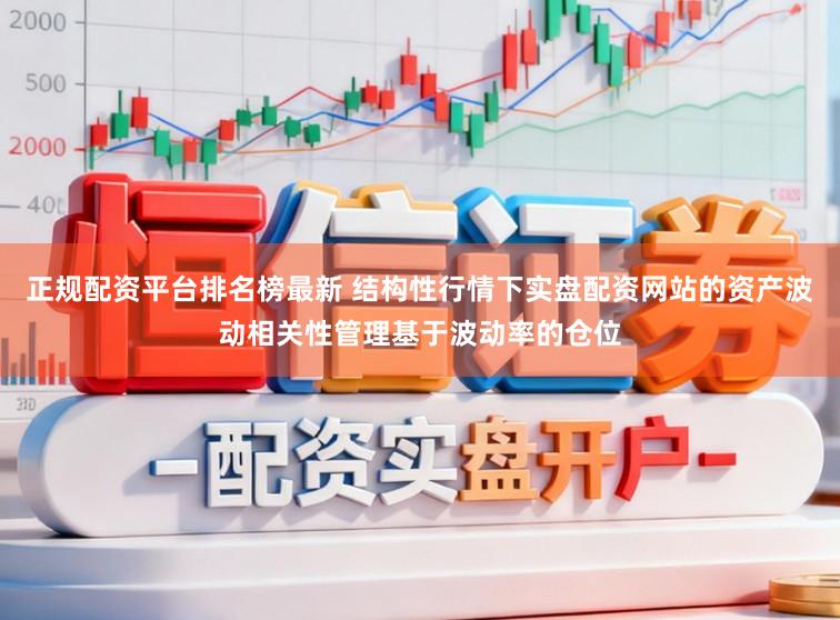 正规配资平台排名榜最新 结构性行情下实盘配资网站的资产波动相关性管理基于波动率的仓位