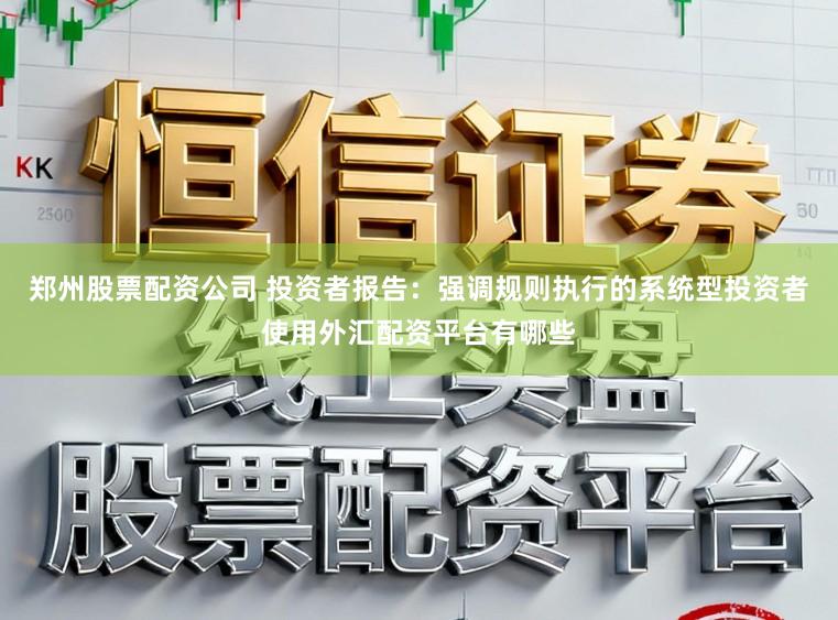 郑州股票配资公司 投资者报告：强调规则执行的系统型投资者使用外汇配资平台有哪些