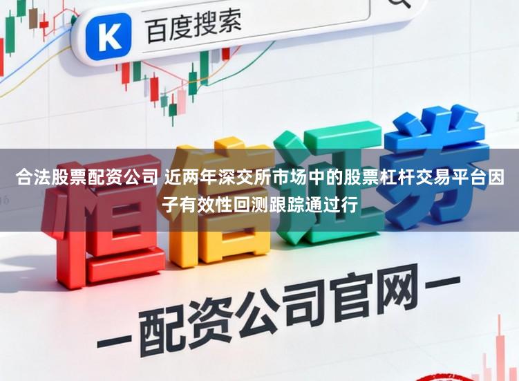 合法股票配资公司 近两年深交所市场中的股票杠杆交易平台因子有效性回测跟踪通过行