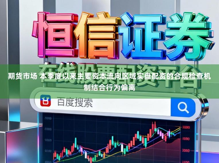 期货市场 本季度以来主要资本流向区域实盘配资的合规检查机制结合行为偏离