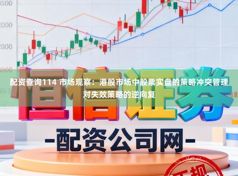 配资查询114 市场观察：港股市场中股票实盘的策略冲突管理对失效策略的逆向复