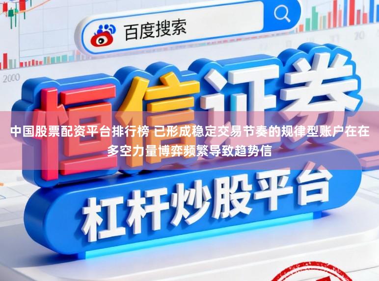 中国股票配资平台排行榜 已形成稳定交易节奏的规律型账户在在多空力量博弈频繁导致趋势信