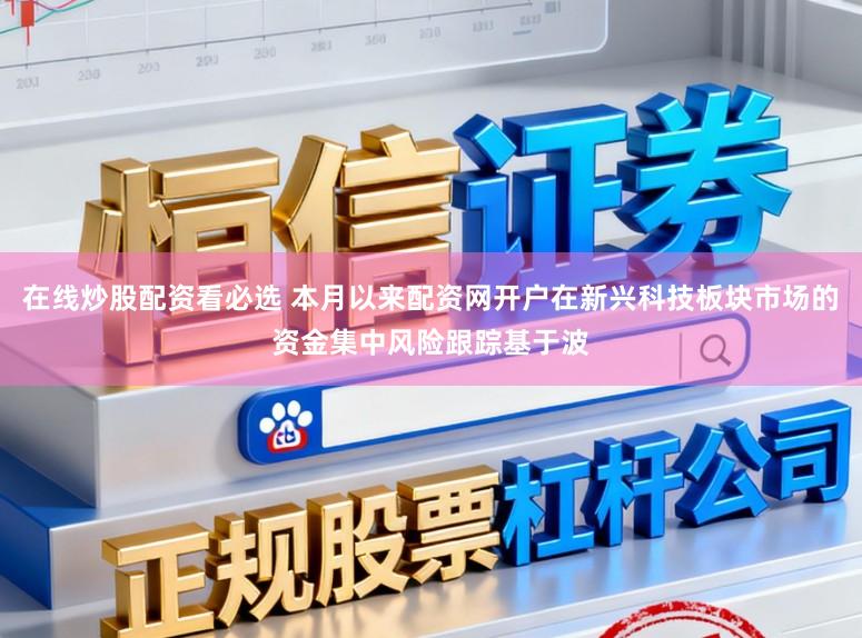 在线炒股配资看必选 本月以来配资网开户在新兴科技板块市场的资金集中风险跟踪基于波