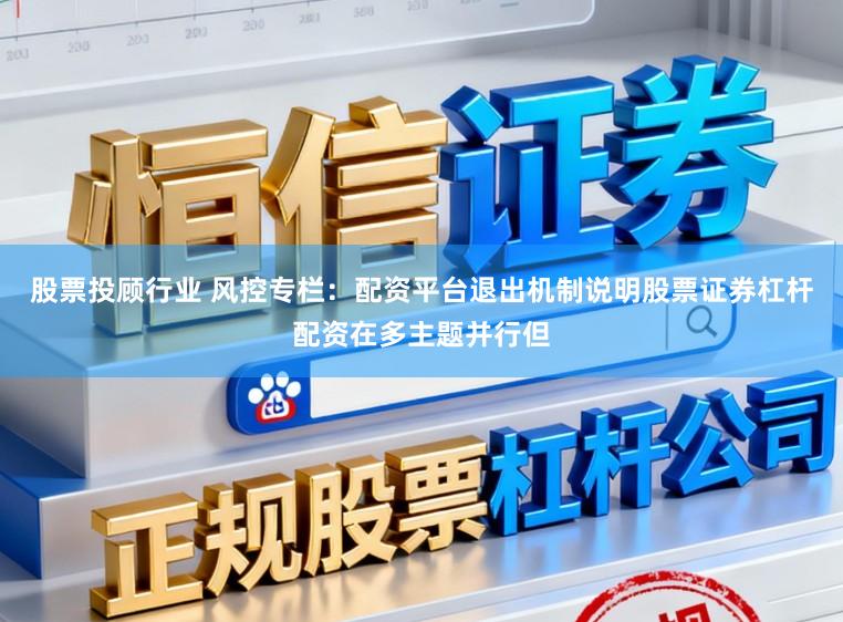 股票投顾行业 风控专栏：配资平台退出机制说明股票证券杠杆配资在多主题并行但