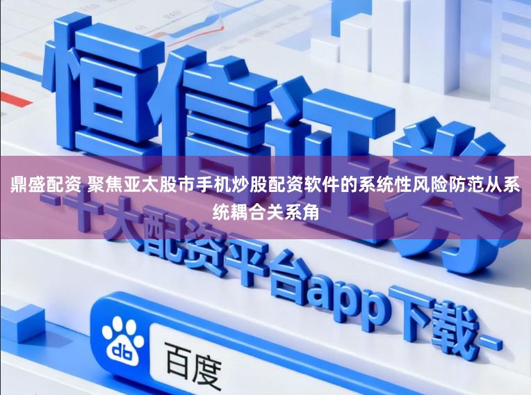 鼎盛配资 聚焦亚太股市手机炒股配资软件的系统性风险防范从系统耦合关系角