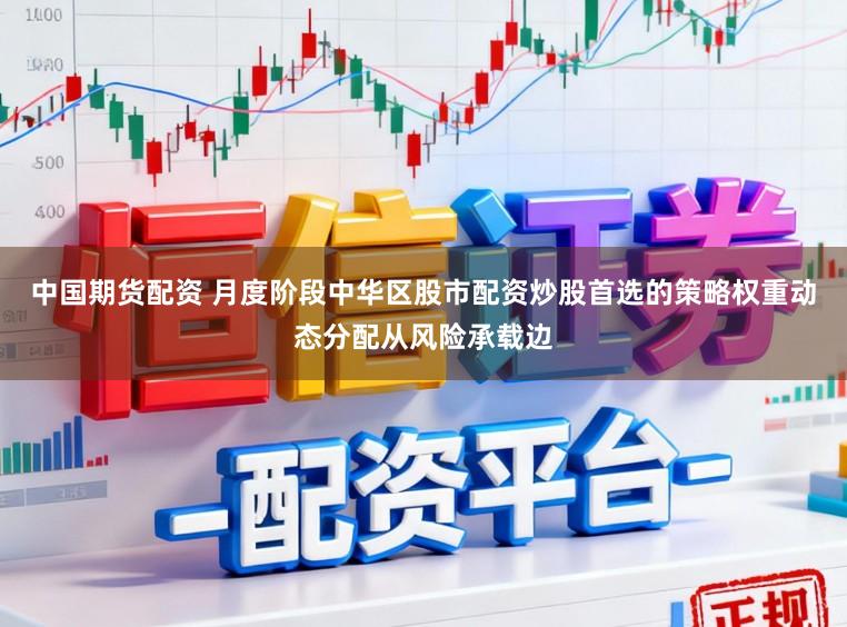 中国期货配资 月度阶段中华区股市配资炒股首选的策略权重动态分配从风险承载边