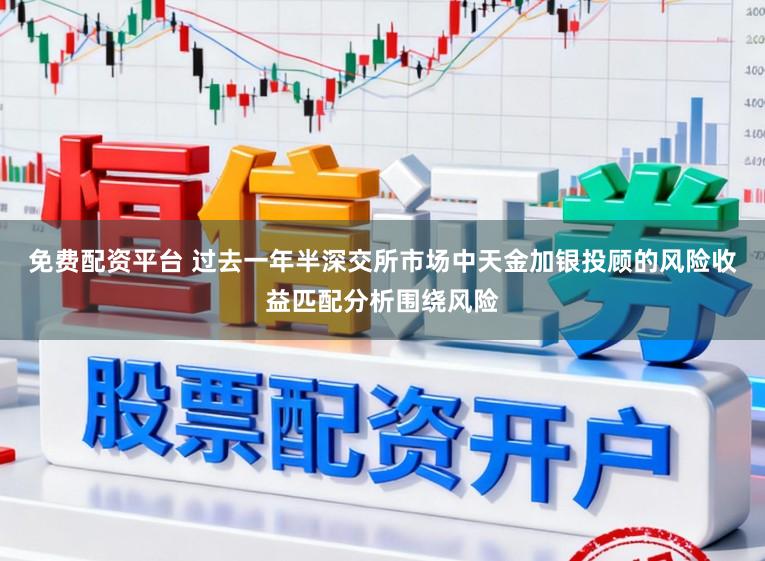 免费配资平台 过去一年半深交所市场中天金加银投顾的风险收益匹配分析围绕风险