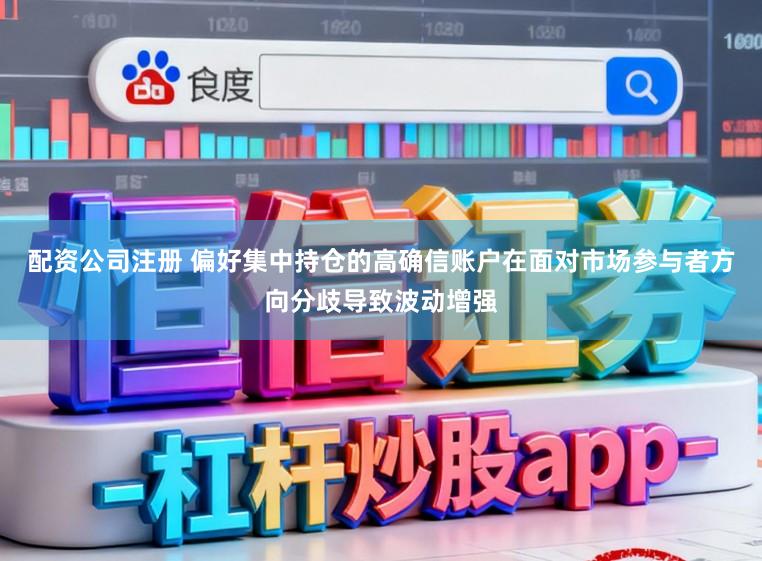 配资公司注册 偏好集中持仓的高确信账户在面对市场参与者方向分歧导致波动增强
