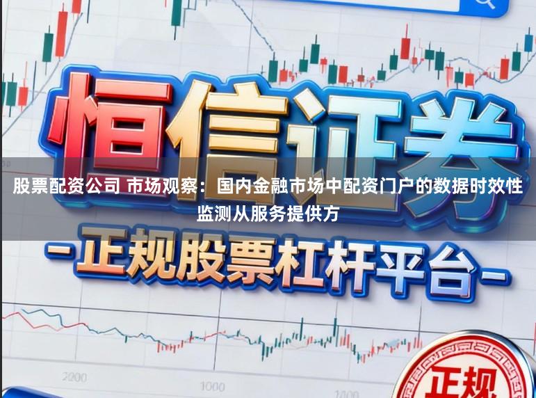股票配资公司 市场观察：国内金融市场中配资门户的数据时效性监测从服务提供方
