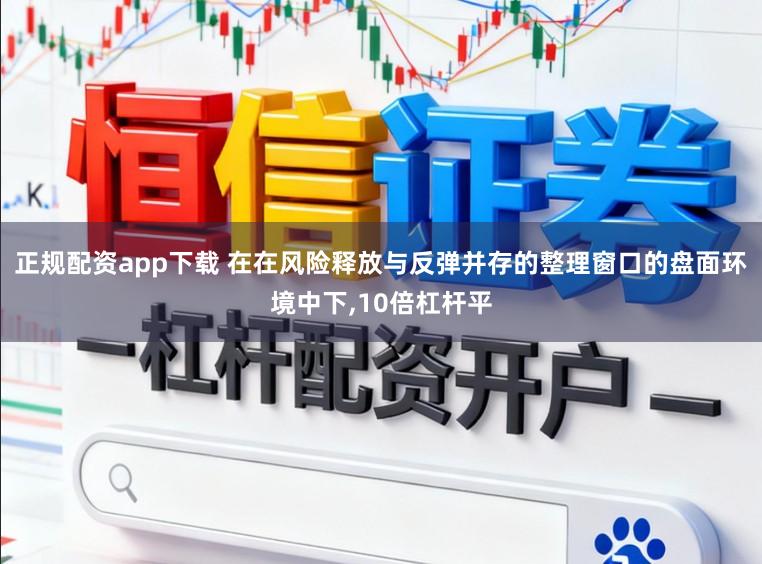 正规配资app下载 在在风险释放与反弹并存的整理窗口的盘面环境中下,10倍杠杆平