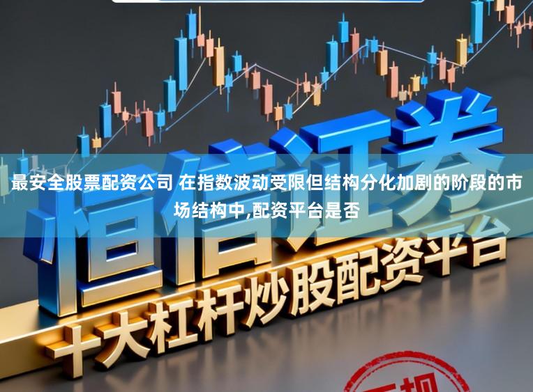 最安全股票配资公司 在指数波动受限但结构分化加剧的阶段的市场结构中,配资平台是否