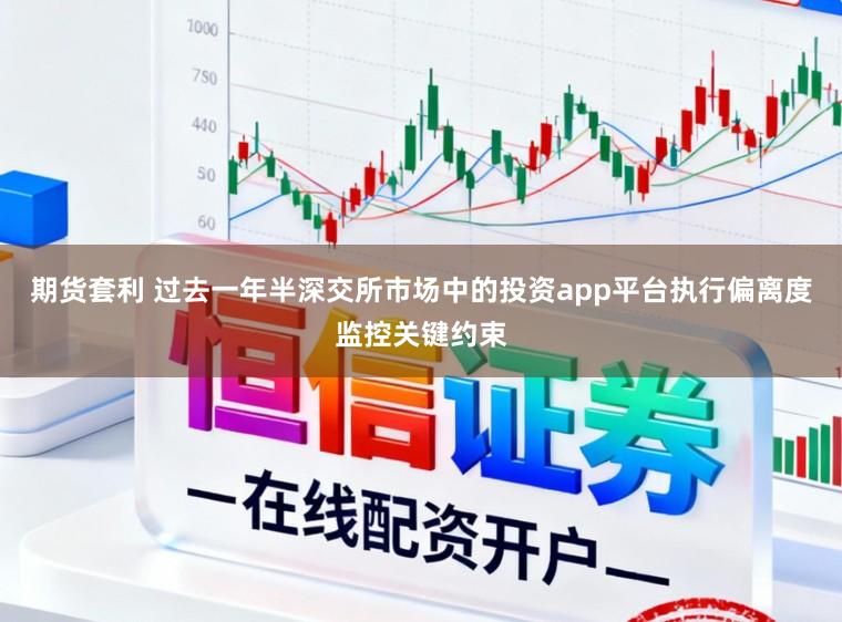 期货套利 过去一年半深交所市场中的投资app平台执行偏离度监控关键约束