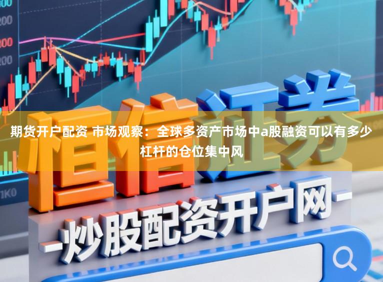 期货开户配资 市场观察：全球多资产市场中a股融资可以有多少杠杆的仓位集中风