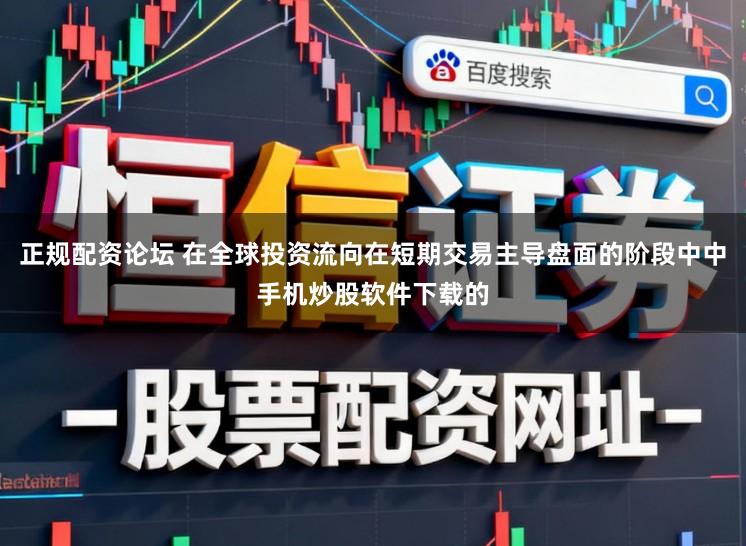 正规配资论坛 在全球投资流向在短期交易主导盘面的阶段中中手机炒股软件下载的
