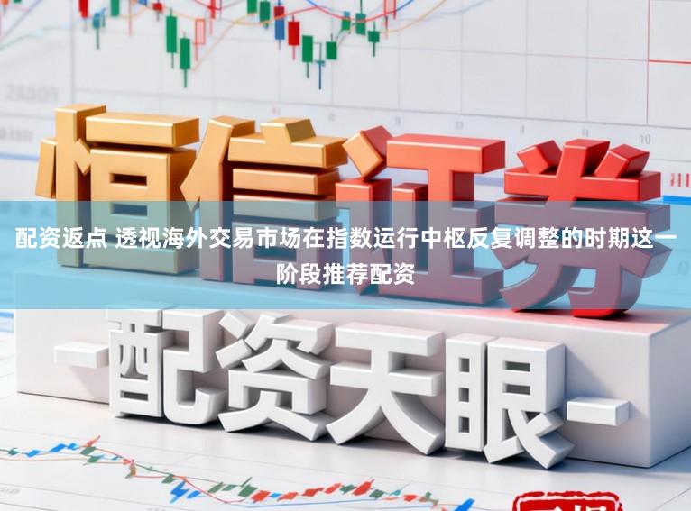配资返点 透视海外交易市场在指数运行中枢反复调整的时期这一阶段推荐配资