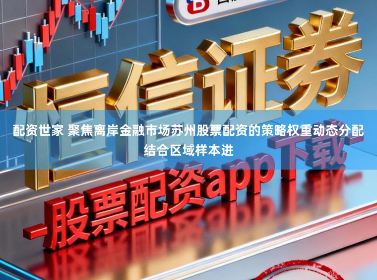配资世家 聚焦离岸金融市场苏州股票配资的策略权重动态分配结合区域样本进