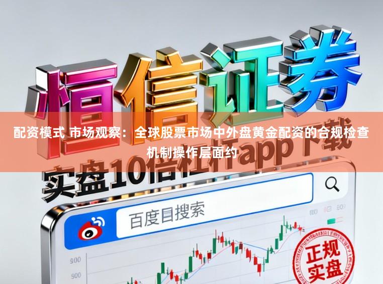 配资模式 市场观察：全球股票市场中外盘黄金配资的合规检查机制操作层面约