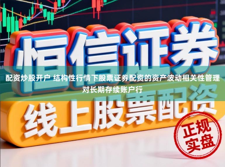 配资炒股开户 结构性行情下股票证券配资的资产波动相关性管理对长期存续账户行