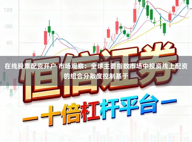 在线股票配资开户 市场观察：全球主要指数市场中投资线上配资的组合分散度控制基于